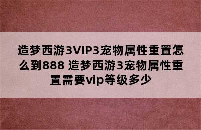 造梦西游3VIP3宠物属性重置怎么到888 造梦西游3宠物属性重置需要vip等级多少